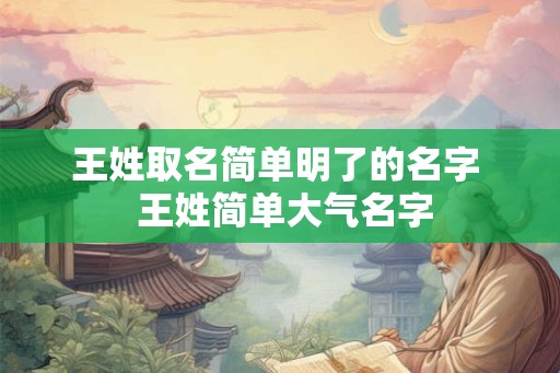 王姓取名简单明了的名字  王姓简单大气名字