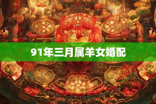 91年三月属羊女婚配