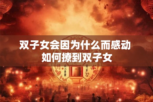 双子女会因为什么而感动 如何撩到双子女