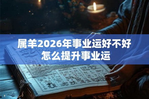 属羊2026年事业运好不好 怎么提升事业运