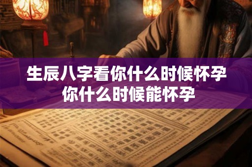 生辰八字看你什么时候怀孕 你什么时候能怀孕