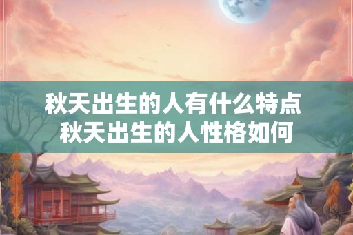 秋天出生的人有什么特点 秋天出生的人性格如何