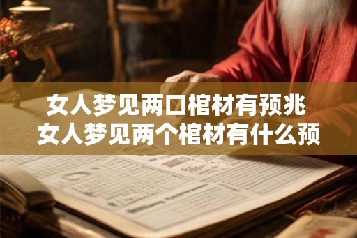 女人梦见两口棺材有预兆 女人梦见两个棺材有什么预兆