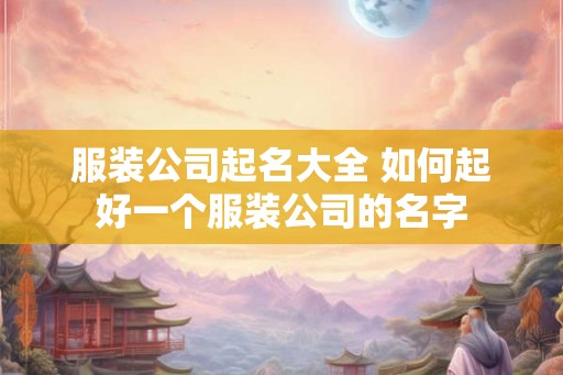 服装公司起名大全 如何起好一个服装公司的名字