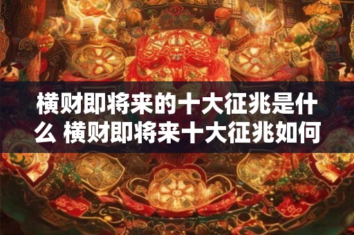 横财即将来的十大征兆是什么 横财即将来十大征兆如何 横财即将来的十大征兆是什么 横财即将来十大征兆如何