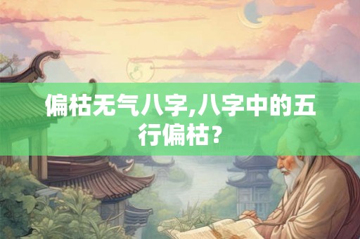 偏枯无气八字,八字中的五行偏枯？