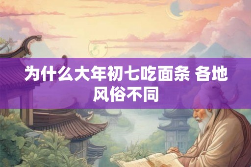为什么大年初七吃面条 各地风俗不同 为什么大年初七吃面条 各地风俗不同