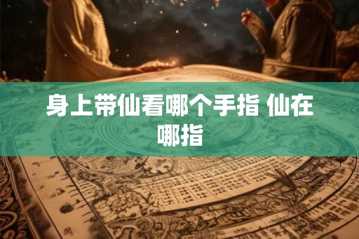 身上带仙看哪个手指 仙在哪指