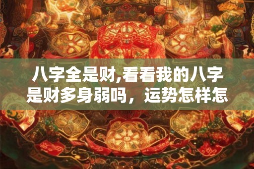 八字全是财,看看我的八字是财多身弱吗，运势怎样怎样化解