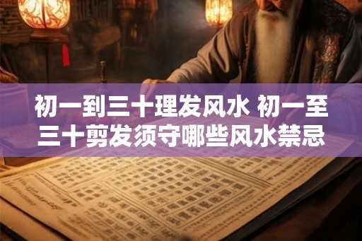 初一到三十理发风水 初一至三十剪发须守哪些风水禁忌