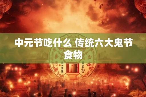 中元节吃什么 传统六大鬼节食物