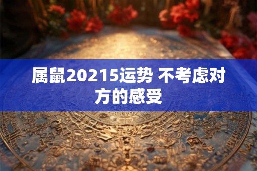 属鼠20215运势 不考虑对方的感受