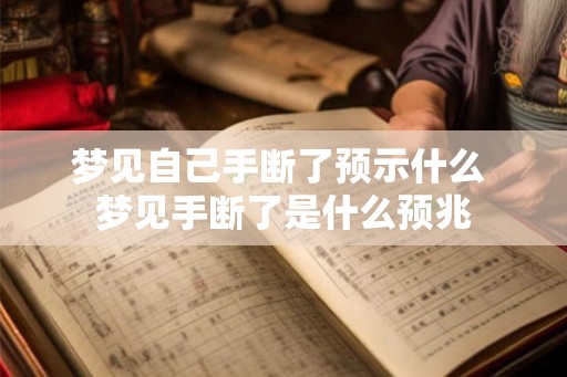 梦见自己手断了预示什么 梦见手断了是什么预兆 梦见自己手断了预示什么 梦见手断了是什么预兆