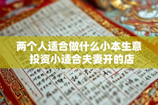 两个人适合做什么小本生意  投资小适合夫妻开的店