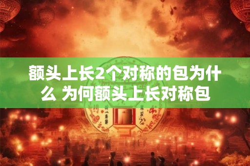 额头上长2个对称的包为什么 为何额头上长对称包