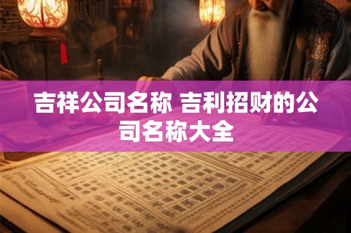 吉祥公司名称 吉利招财的公司名称大全
