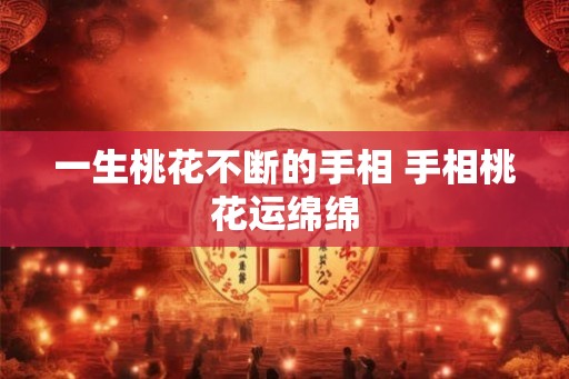 一生桃花不断的手相 手相桃花运绵绵