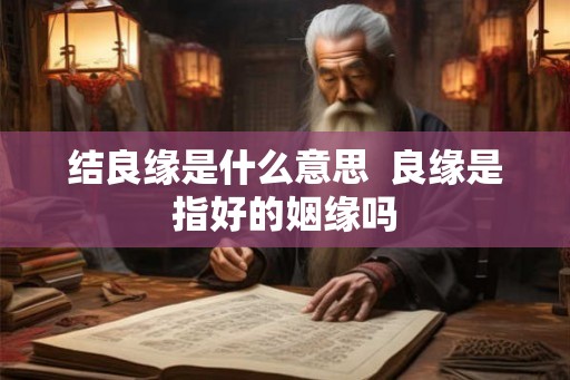 结良缘是什么意思  良缘是指好的姻缘吗