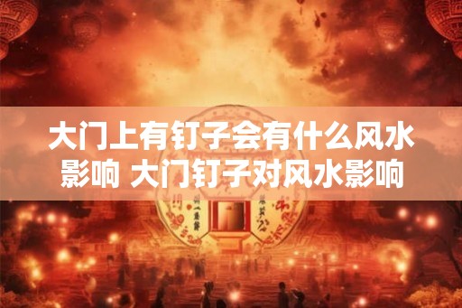 大门上有钉子会有什么风水影响 大门钉子对风水影响
