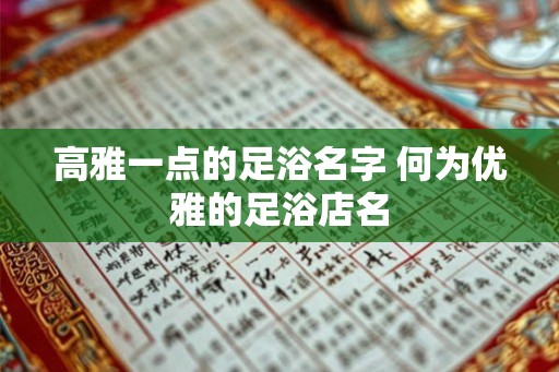 高雅一点的足浴名字 何为优雅的足浴店名