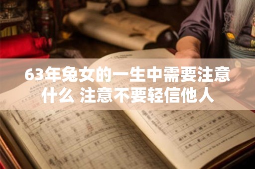 63年兔女的一生中需要注意什么 注意不要轻信他人