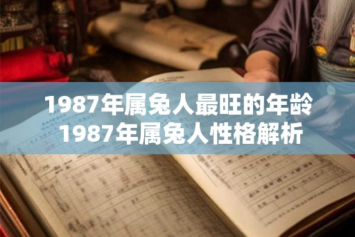 1987年属兔人最旺的年龄 1987年属兔人性格解析 1987年属兔人最旺的年龄 1987年属兔人性格解析
