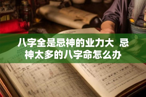 八字全是忌神的业力大  忌神太多的八字命怎么办