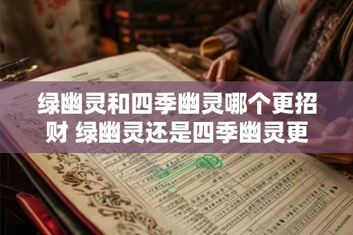 绿幽灵和四季幽灵哪个更招财 绿幽灵还是四季幽灵更招财