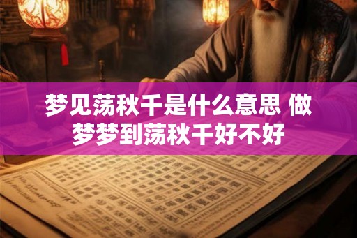 梦见荡秋千是什么意思 做梦梦到荡秋千好不好