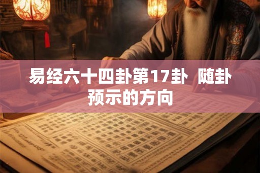 易经六十四卦第17卦 随卦预示的方向 易经六十四卦第17卦 随卦预示的方向