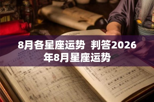 8月各星座运势  判答2026年8月星座运势
