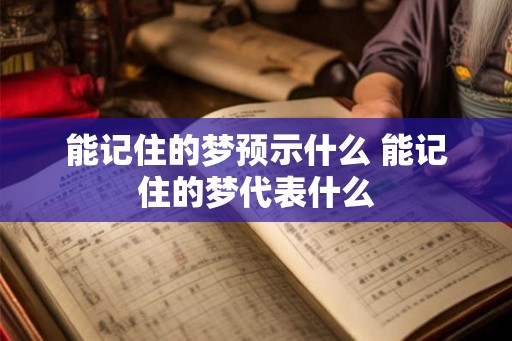 能记住的梦预示什么 能记住的梦代表什么 能记住的梦预示什么 能记住的梦代表什么