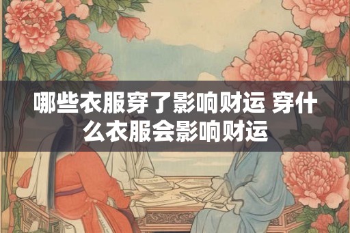哪些衣服穿了影响财运 穿什么衣服会影响财运