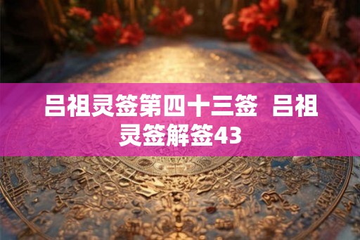 吕祖灵签第四十三签  吕祖灵签解签43