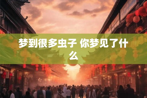 梦到很多虫子 你梦见了什么