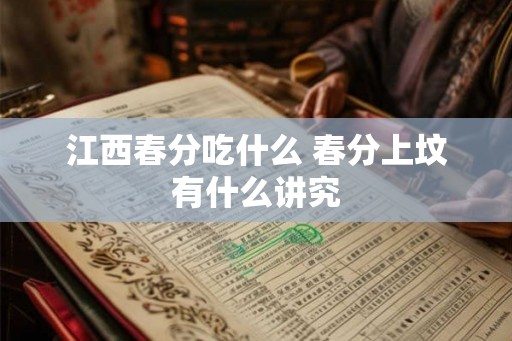 江西春分吃什么 春分上坟有什么讲究