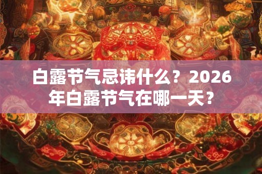 白露节气忌讳什么?2026年白露节气在哪一天? 白露节气忌讳什么?2026年白露节气在哪一天?