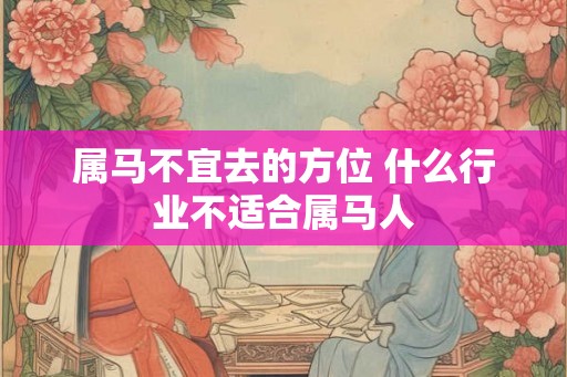 属马不宜去的方位 什么行业不适合属马人
