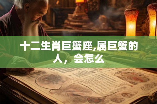十二生肖巨蟹座,属巨蟹的人，会怎么