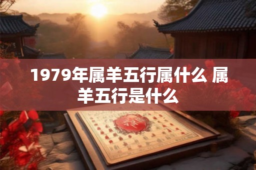 1979年属羊五行属什么 属羊五行是什么