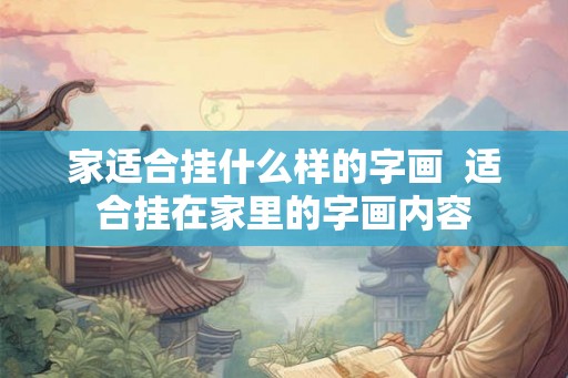 家适合挂什么样的字画 适合挂在家里的字画内容 家适合挂什么样的字画 适合挂在家里的字画内容