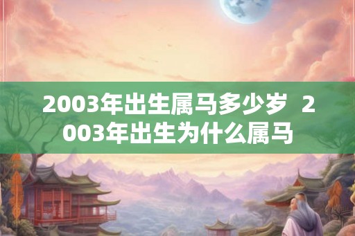 2003年出生属马多少岁  2003年出生为什么属马
