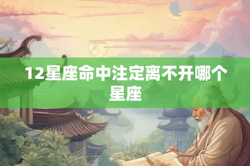 12星座命中注定离不开哪个星座