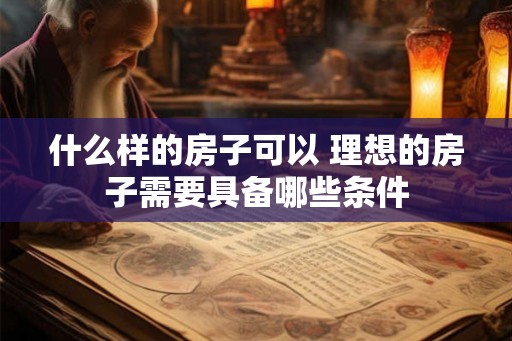 什么样的房子可以 理想的房子需要具备哪些条件