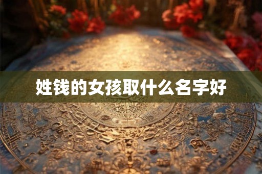 姓钱的女孩取什么名字好