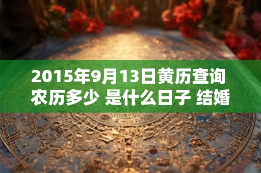 2015年9月13日黄历查询 农历多少 是什么日子 结婚吉时