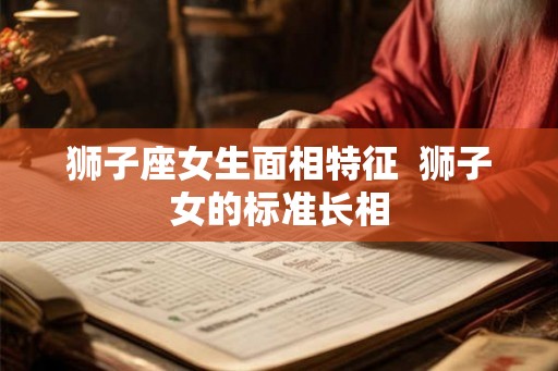 狮子座女生面相特征  狮子女的标准长相
