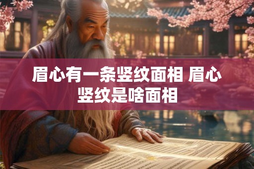 眉心有一条竖纹面相 眉心竖纹是啥面相