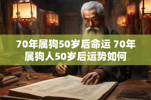 70年属狗50岁后命运 70年属狗人50岁后运势如何