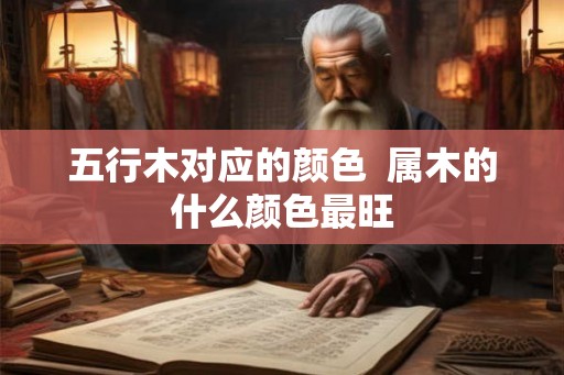 五行木对应的颜色  属木的什么颜色最旺